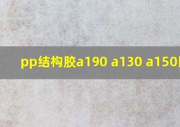 pp结构胶a190 a130 a150区别